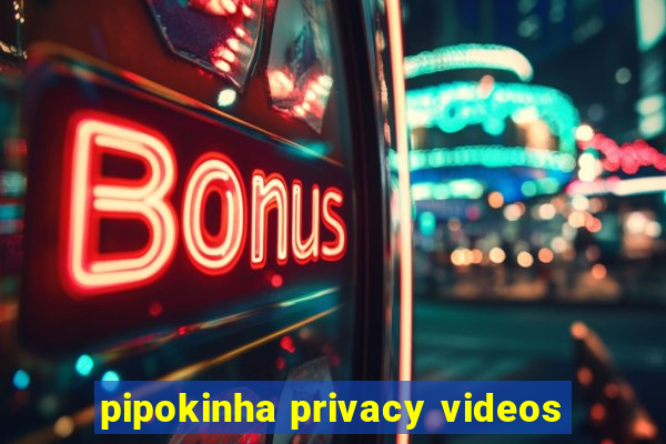 pipokinha privacy videos